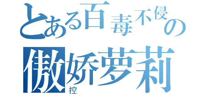 とある百毒不侵丶の傲娇萝莉（控）