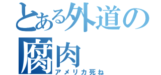 とある外道の腐肉（アメリカ死ね）