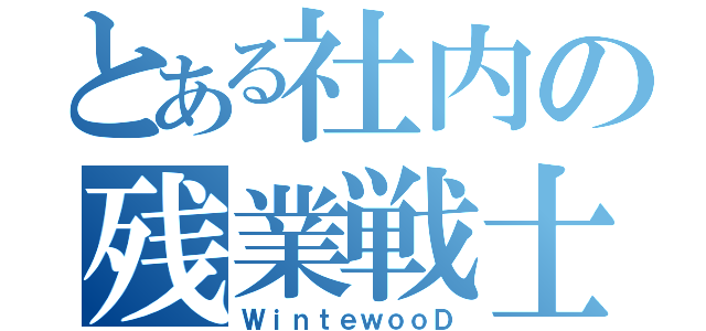 とある社内の残業戦士（ＷｉｎｔｅｗｏｏＤ）