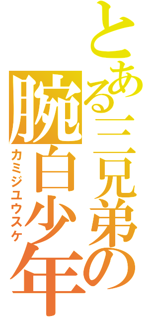 とある三兄弟の腕白少年（カミジユウスケ）