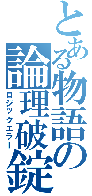 とある物語の論理破錠（ロジックエラー）