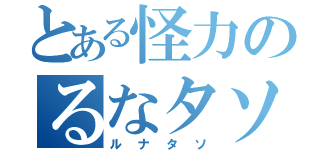 とある怪力のるなタソ（ルナタソ）