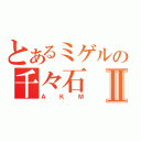 とあるミゲルの千々石Ⅱ（ＡＫＭ）