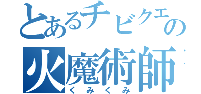 とあるチビクエ３の火魔術師（くみくみ）