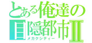 とある俺達の目隠都市Ⅱ（メカクシティー）