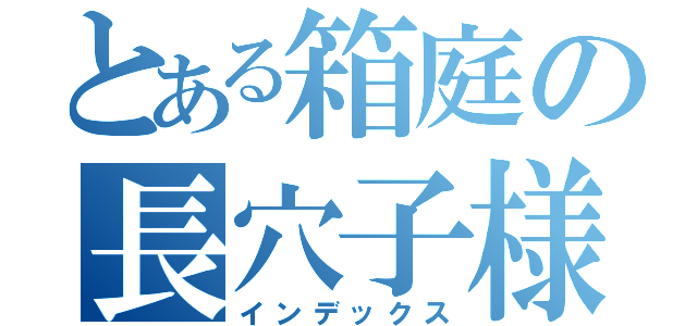 とある箱庭の長穴子様（インデックス）