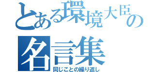 とある環境大臣の名言集（同じことの繰り返し）