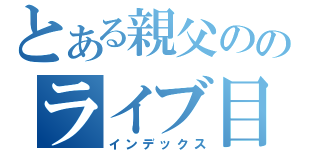 とある親父ののライブ目録（インデックス）