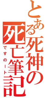 とある死神の死亡筆記（ですのート）