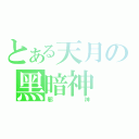 とある天月の黑暗神（邪 神）