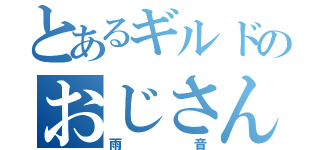 とあるギルドのおじさん達（雨音）