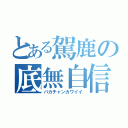 とある駕鹿の底無自信（パカチャンカワイイ）