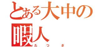 とある大中の暇人（た   つ    き）