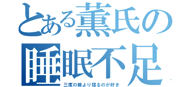 とある薫氏の睡眠不足（三度の飯より寝るのが好き）