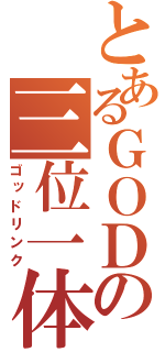 とあるＧＯＤの三位一体（ゴッドリンク）