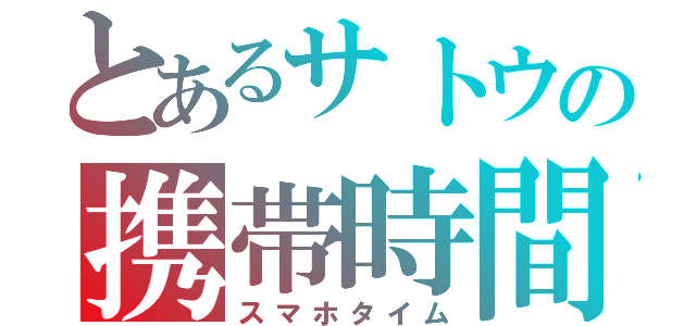 とあるサトウの携帯時間（スマホタイム）