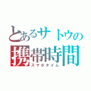 とあるサトウの携帯時間（スマホタイム）