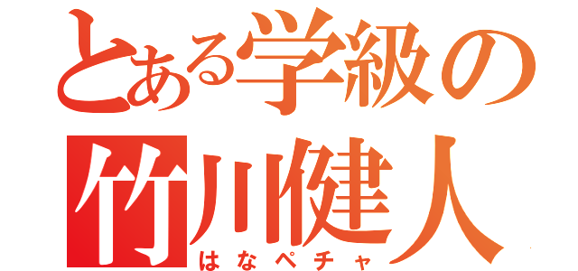 とある学級の竹川健人（はなペチャ）