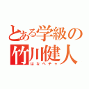 とある学級の竹川健人（はなペチャ）