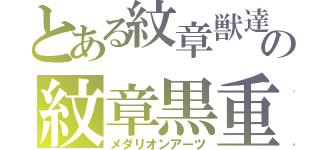 とある紋章獣達の紋章黒重術（メダリオンアーツ）