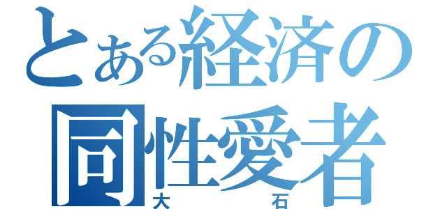 とある経済の同性愛者（大石）