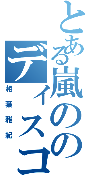 とある嵐ののディスコスター（相葉雅紀）