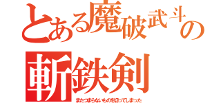 とある魔破武斗の斬鉄剣（またつまらないものを切ってしまった）