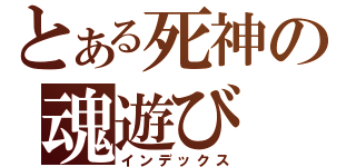 とある死神の魂遊び（インデックス）