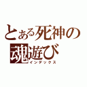 とある死神の魂遊び（インデックス）