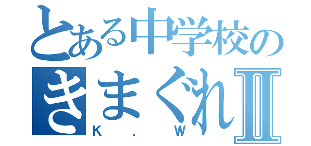 とある中学校のきまぐれんⅡ（Ｋ．Ｗ）