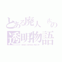 とある廃人（太朗）の透明物語（消えヤロー出てこい。消えるのもうおもんない。早く出てこいカスめ）