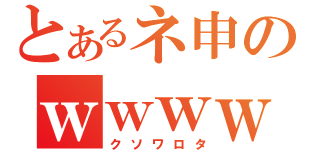 とあるネ申のｗｗｗｗｗｗ（クソワロタ）