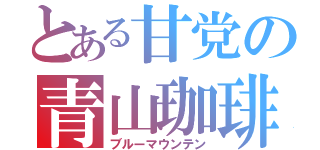 とある甘党の青山珈琲（ブルーマウンテン）