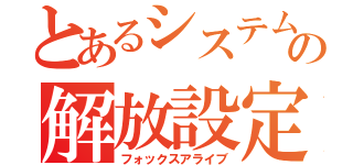 とあるシステムの解放設定（フォックスアライブ）