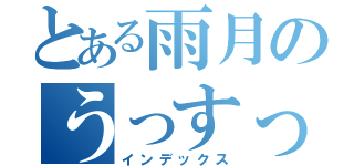 とある雨月のうっすっす（インデックス）