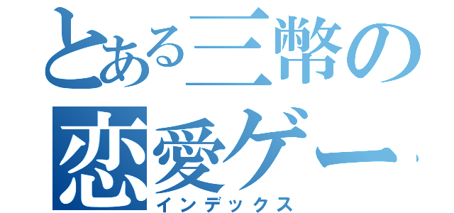 とある三幣の恋愛ゲーム（インデックス）