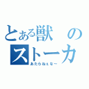 とある獣のストーカー記録（あたらねぇな～）