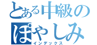 とある中級のぽやしみ（インデックス）