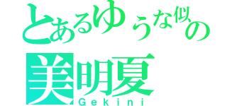 とあるゆうな似の美明夏（Ｇｅｋｉｎｉ）