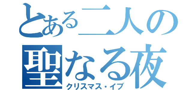 とある二人の聖なる夜（クリスマス・イブ）