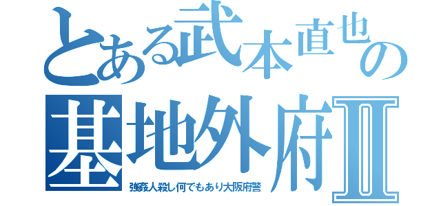 とある武本直也の基地外府警Ⅱ（強姦人殺し何でもあり大阪府警）