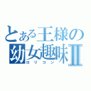 とある王様の幼女趣味Ⅱ（ロリコン）