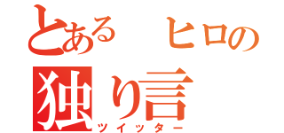 とある ヒロの独り言（ツイッター）