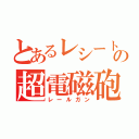 とあるレシートの超電磁砲（レールガン）