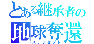 とある継承者の地球奪還（ステラセプト）