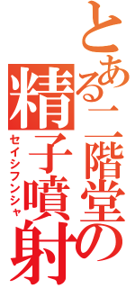 とある二階堂の精子噴射（セイシフンシャ）