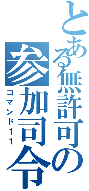 とある無許可の参加司令（コマンド１１）