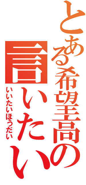 とある希望高の言いたい放題（いいたいほうだい）