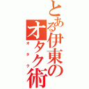 とある伊東のオタク術（オタク）