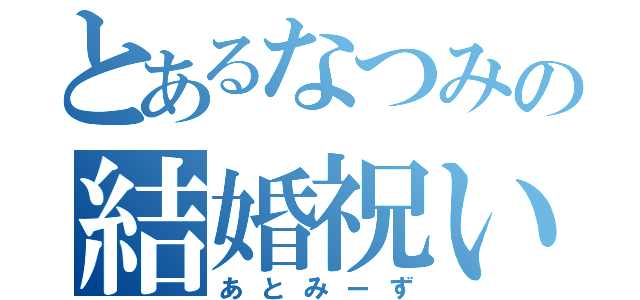 とあるなつみの結婚祝い（あとみーず）